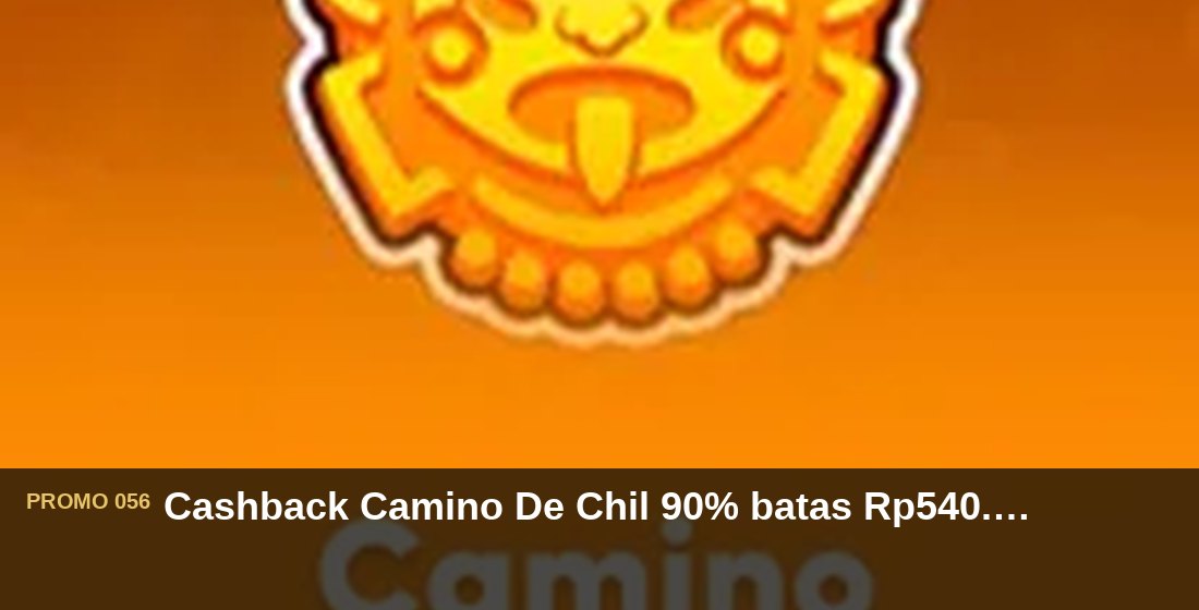 Cashback Camino De Chil 90% batas Rp540.000 - G26 Slot G26 APP
