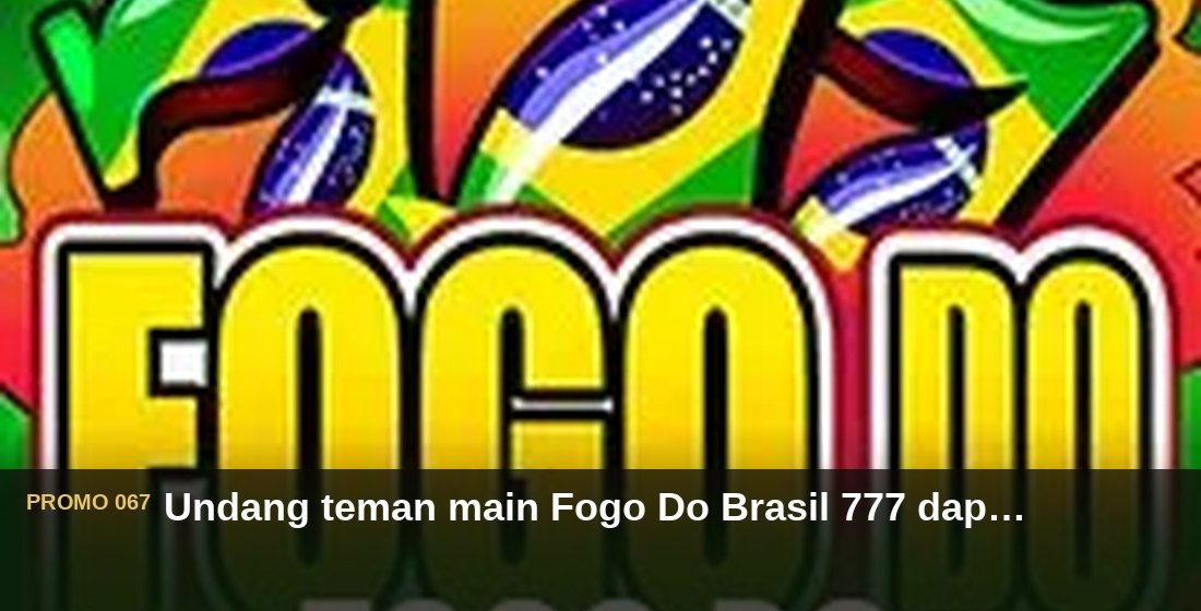 Undang teman main Fogo Do Brasil 777 dapat Rp750.000 - G26 Slot G26 APP